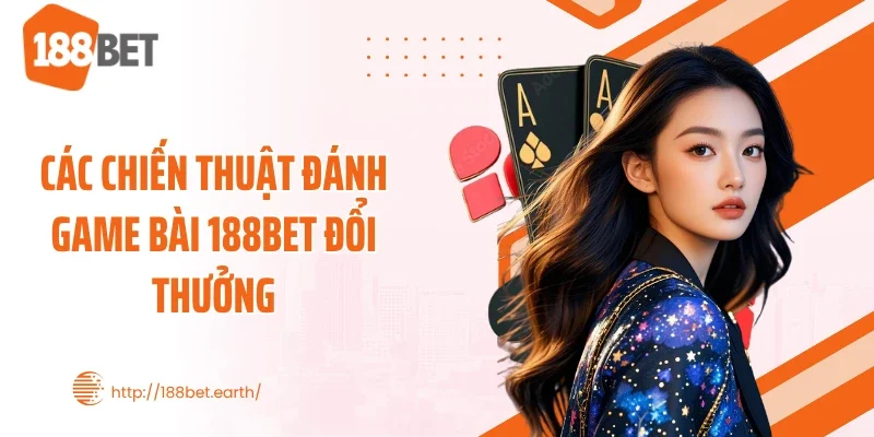 Các chiến thuật đánh game bài 188BET đổi thưởng