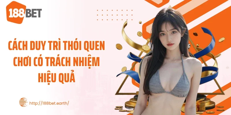 Cách duy trì thói quen chơi có trách nhiệm hiệu quả