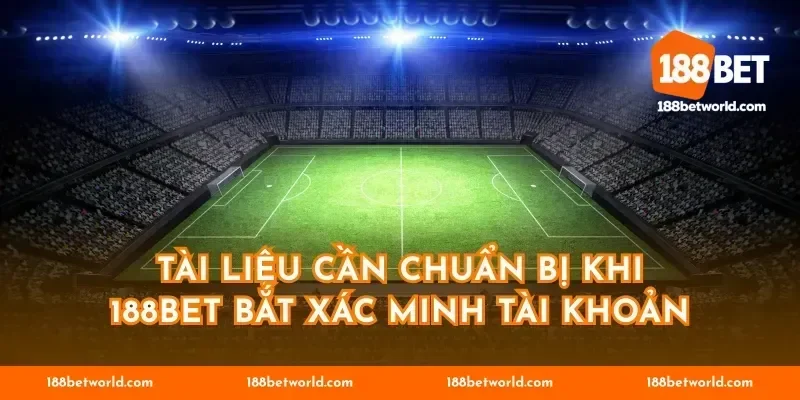 Tài liệu cần chuẩn bị khi 188BET bắt xác minh tài khoản