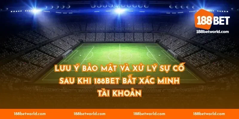 Lưu ý bảo mật và xử lý sự cố sau khi 188BET bắt xác minh tài khoản