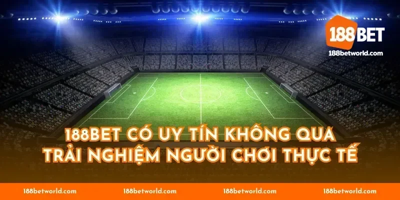 188BET có uy tín không qua trải nghiệm người chơi thực tế