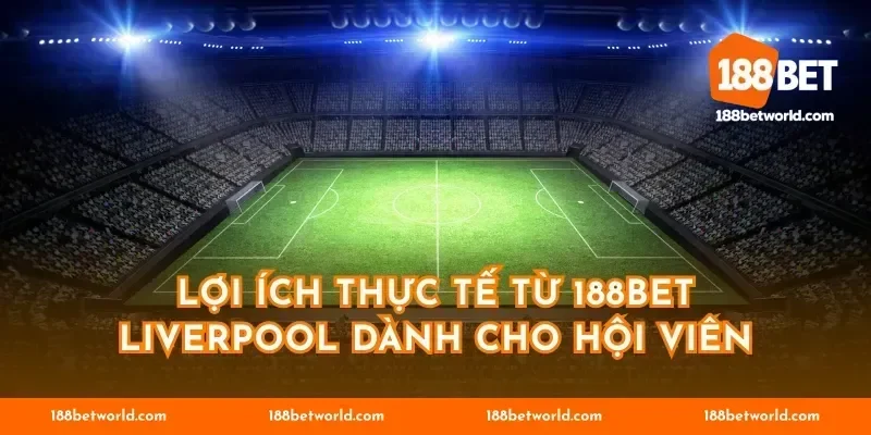Lợi ích thực tế từ 188BET Liverpool dành cho hội viên