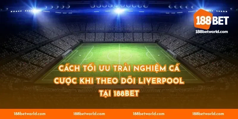 Cách tối ưu trải nghiệm cá cược khi theo dõi Liverpool tại 188BET