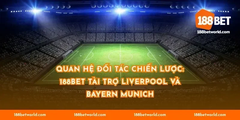 Quan hệ đối tác chiến lược: 188BET tài trợ Liverpool và Bayern Munich
