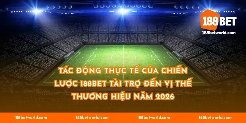 Tác động thực tế của chiến lược 188BET tài trợ đến vị thế thương hiệu năm 2026