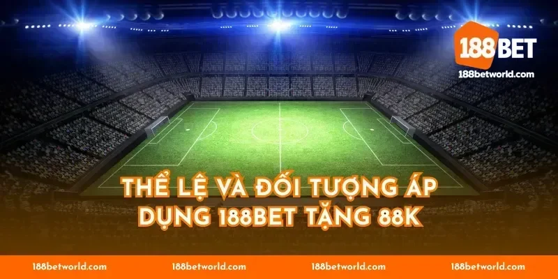 Thể lệ và đối tượng áp dụng 188BET tặng 88k