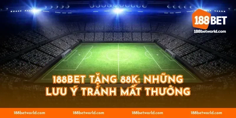 188BET tặng 88k: Những lưu ý tránh mất thưởng