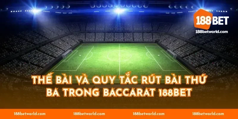 Thế bài và quy tắc rút bài thứ ba trong Baccarat 188BET