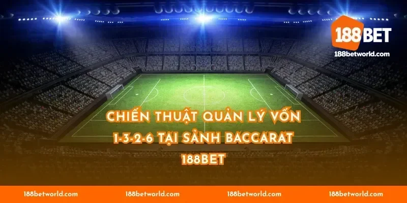 Chiến thuật quản lý vốn 1-3-2-6 tại sảnh Baccarat 188BET