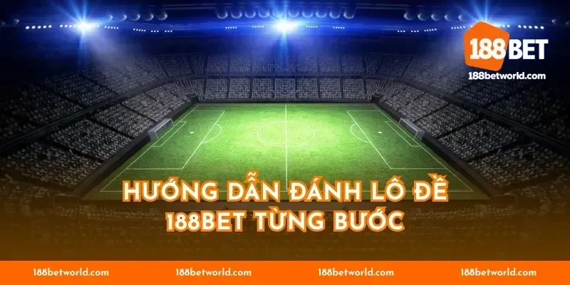 Hướng dẫn đánh lô đề 188BET từng bước