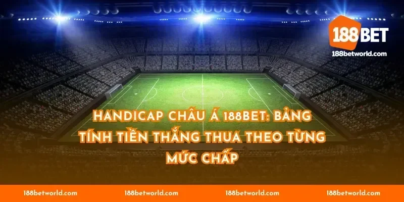 Handicap châu Á 188BET: bảng tính tiền thắng thua theo từng mức chấp