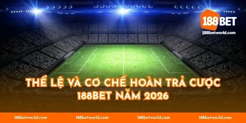 Thể lệ và cơ chế hoàn trả cược 188BET năm 2026