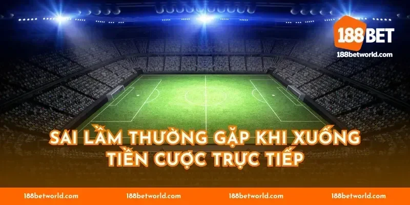 Sai lầm thường gặp khi xuống tiền cược trực tiếp