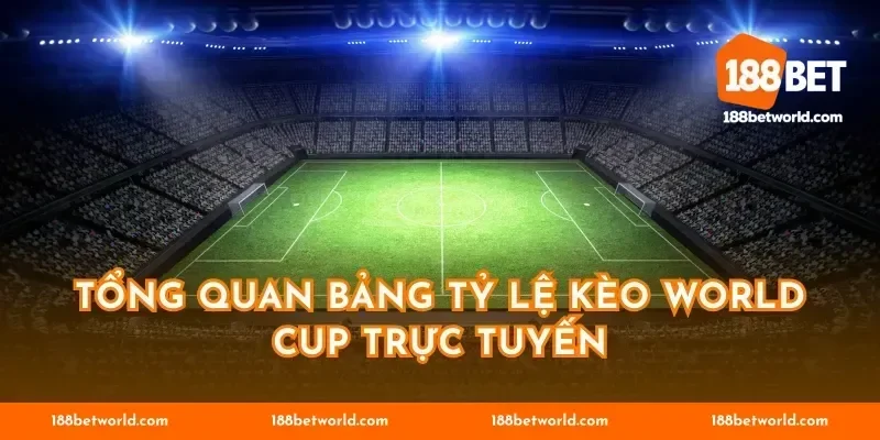 Tổng quan bảng tỷ lệ kèo World Cup trực tuyến