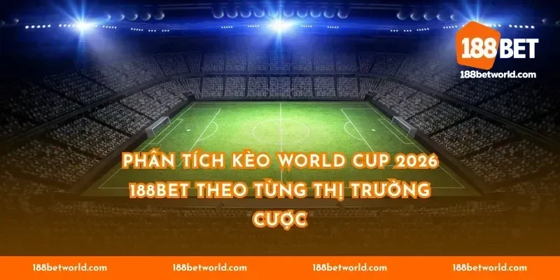 Phân tích kèo World Cup 2026 188BET theo từng thị trường cược