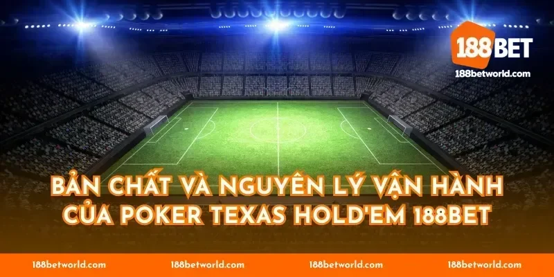 Bản chất và nguyên lý vận hành của Poker Texas Hold'em 188BET
