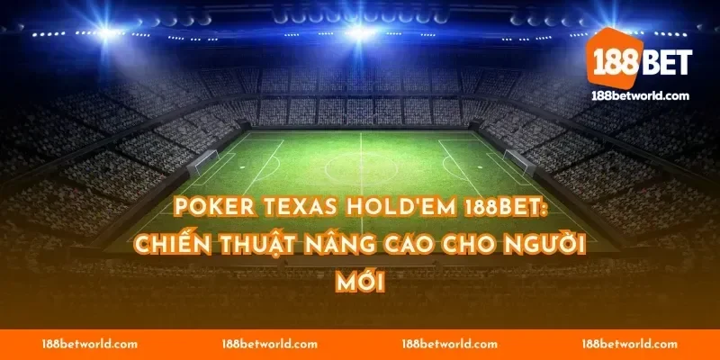 Poker Texas Hold'em 188BET: Chiến thuật nâng cao cho người mới