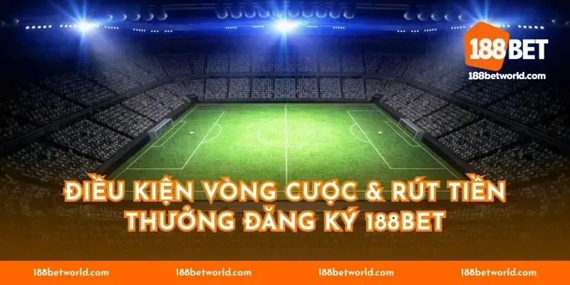 Điều kiện vòng cược & rút tiền thưởng đăng ký 188BET