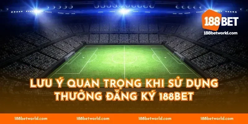 Lưu ý quan trọng khi sử dụng thưởng đăng ký 188BET